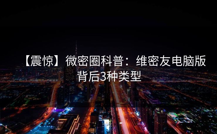 【震惊】微密圈科普：维密友电脑版背后3种类型