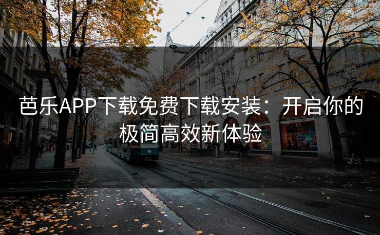 芭乐APP下载免费下载安装：开启你的极简高效新体验