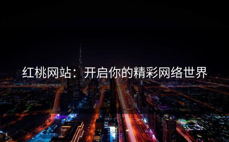 红桃网站:开启你的精彩网络世界 红桃网站:开启你的精彩网络世界